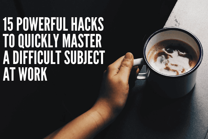 15 Powerful Hacks To Quickly Master A Difficult Subject At Work