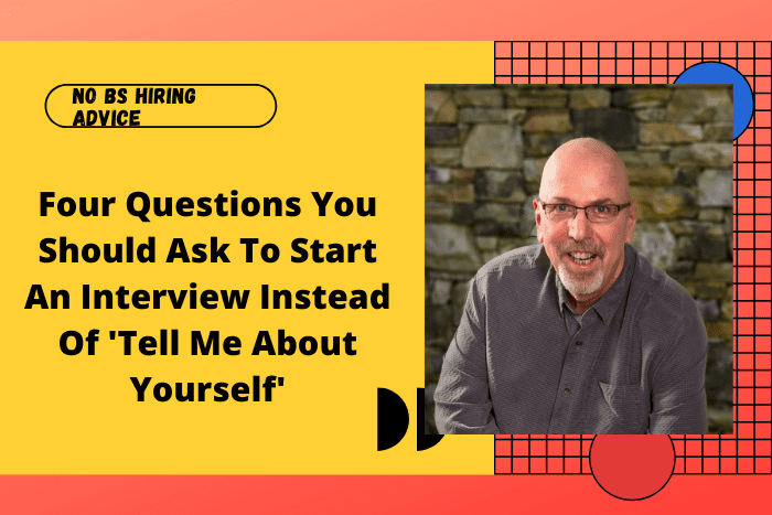 Four Questions You Should Ask To Start An Interview Instead Of 'Tell Me About Yourself'
