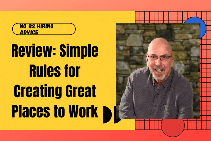Simple Rules for Creating Great Places to Work Review: Simple Rules for Creating Great Places to Work